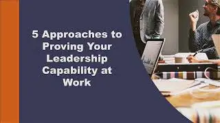 5 Approaches to Proving Your Leadership Capability at Work