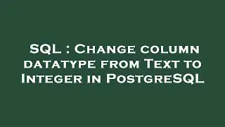 SQL : Change column datatype from Text to Integer in PostgreSQL