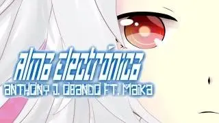 【AJ/Music Ft. MAIKA】Alma Electrónica【Vocaloid Original En Español】