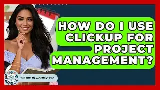 How Do I Use ClickUp For Project Management? - The Time Management Pro