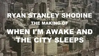 Ryan Stanley Shodine - The Making of When I'm Awake And The City Sleeps
