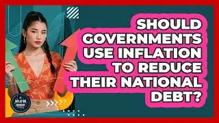 Should Governments Use Inflation To Reduce Their National Debt? - Inflation Insight Channel