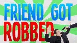 MY FRIEND GOT ROBBED...