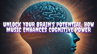 Unlock Your Brain's Potential: How Music Enhances Cognitive Power