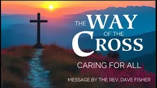 Rev. Dave Fisher | The Way of the Cross: Caring for All | April 6, 2025