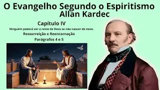 Cap. 04 - Ninguém poderá ver o reino de Deus se .... - ressurreição/reencarnação ( itens 3 e 4)