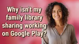 Why isn't my family library sharing working on Google Play?