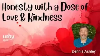 Honesty with a Dose of Love & Kindness with Dennis Ashley | Unity Spiritual Center