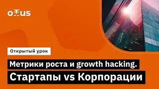 Метрики роста и growth hacking. Стартапы vs Корпорации // Курс &laquo;Senior Product Manager&raquo;