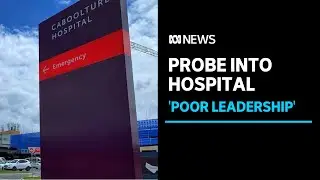 Caboolture Hospital probe finds 'poor leadership' and lack of enthusiasm for safety | ABC NEWS