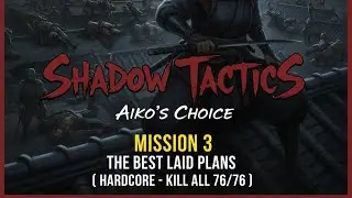 Shadow Tactics - Aiko's Choice | Mission 3: The Best Laid Plans ( Hardcore - Kill All 76/76 )