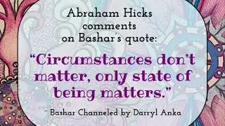 Abraham Comments on the Bashar quote: &ldquo;Circumstances don&rsquo;t matter, only state of being matters.&rdquo;