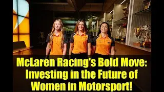 McLaren Racing's Bold Move: Investing in the Future of Women in Motorsport!