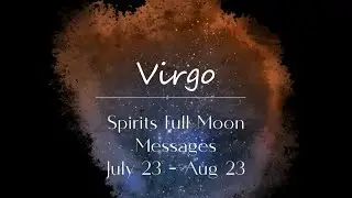 VIRGO Sun/Rising sign - Spirits Full Moon Guidance - July 23 - August 23