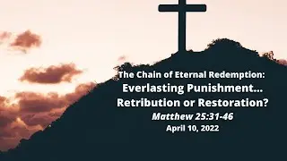The Chain of Eternal Redemption: 18)  Everlasting Punishment...Retribution or Restoration?