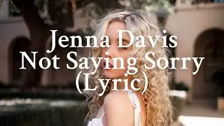 Not Saying Sorry - Jenna Davis (Lyric)