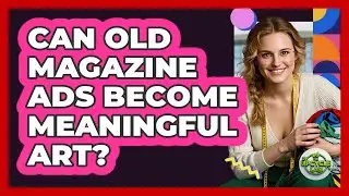 Can Old Magazine Ads Become Meaningful Art? - The Upcycle Lab