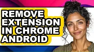 How to Remove Extension in Chrome Android - Full Guide