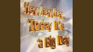 Hey, hey, hey (today its a big day.)