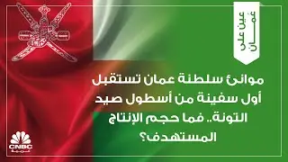 موانئ سلطنة عمان تستقبل أول سفينة من أسطول صيد التونة.. فما حجم الإنتاج المستهدف؟