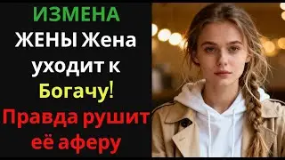 ИЗМЕНА ЖЕНЫ Жена уходит к Богачу! Правда рушит её аферу