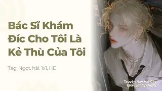 Boylove | Bác Sĩ Khám Đíc Cho Tôi Là Kẻ Thù Của Tôi | Truyện Này Vai Gãy