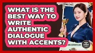 What Is The Best Way To Write Authentic Dialogue With Accents? - Book and Author Club