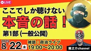 2025/8/22 19時〜20時 第１部 Youtubeライブ(一般公開)ここでしか聴けない本音の話！〝政治雑談〟【龍之介channel】
