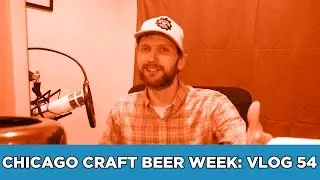 Chicago Craft Beer Week: Vlog 54