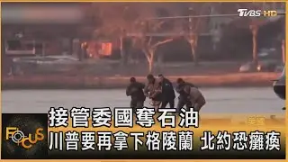 接管委國奪石油  川普要再拿下格陵蘭 北約恐癱瘓｜方念華｜FOCUS全球新聞20260107 @tvbsfocus