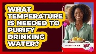 What Temperature is Needed to Purify Drinking Water?