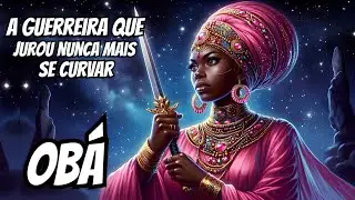 Hist&oacute;ria de Ob&aacute; - Da humilha&ccedil;&atilde;o... nasceu a guerreira mais temida dos Orix&aacute;s