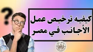المستندات والأجراءات اللازمه لتصريح العمل للأجانب| قانون العمل للأجانب في مصر| ترخيص عمل الأجانب