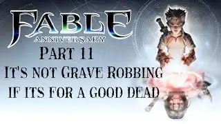 Fable Pt 11 Its not grave robbing if its for a good dead