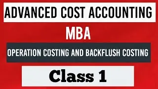 Advanced Cost Accounting Chapter : Operation Costing and Backflush Costing (Class 1)
