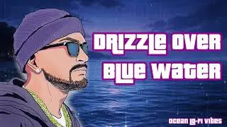 Drizzle Over Blue Water Ocean Lo-Fi🏝Chill R&B Beats for Work, Study & Relax