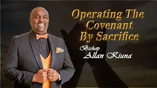 Operating The Covenant By Sacrifice - Bishop Allan Kiuna (FULL SERMON)