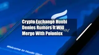 Crypto Exchange Huobi Denies Rumors It Will Merge With Poloniex