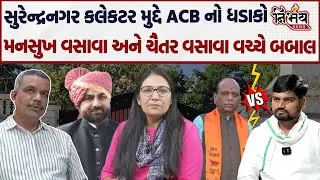 Surendranagar કલેકટર મુદ્દે ACB નો ખુલાસો, Manuskh Vasava અને Chaitar Vasava વચ્ચે બબાલ! | Dhoraji |