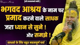 भगवद आश्रय के नाम पर प्रमाद करने वाले साधक जरा ध्यान से सुने !! साधकों के लिए महत्वपूर्ण चर्चा !!
