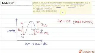 Energy of activation of forward reaction for an endothermic process is 90kJ. If enthalpy change ...