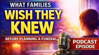 What Families Wish They Knew Before Planning a Funeral - Podcast Episode 6