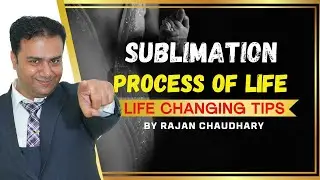 What is Sublimation Process of Life | Best Life Changing Motivation | By Rajan Chaudhary