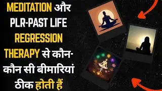 Meditation और PLR Past life regression therapy से कौन कौन सी बीमारियां ठीक होती हैं