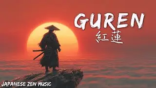 GUREN &ndash; 紅蓮 &ndash;｜Japanese Samurai Zen Music for Passion, Reflection and Focus
