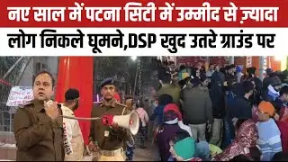 नए साल में पटना सिटी में उम्मीद से ज़्यादा लोग निकले घूमने,DSP GAURAV KUMAR खुद उतरे ग्राउंड पर