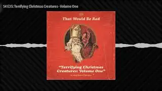 S4 E35: Terrifying Christmas Creatures - Volume One | 35 | That Would Be Rad