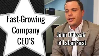 John Dulczak of Labor First - Fastest Growing - CEO Interview - #OurFastCEO