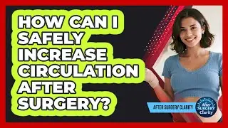 How Can I Safely Increase Circulation After Surgery?