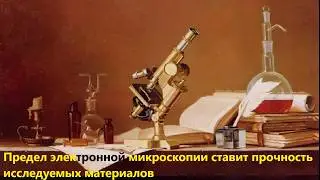 Предел электронной микроскопии ставит прочность исследуемых материалов